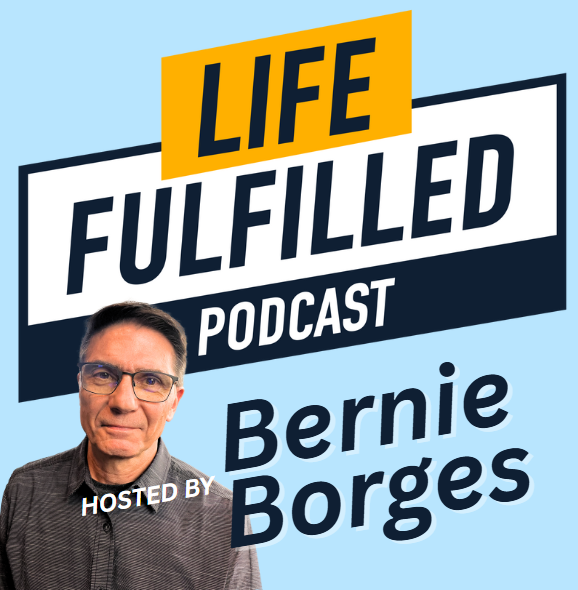 Bernie Borges | Life Fulfilled Podcast
