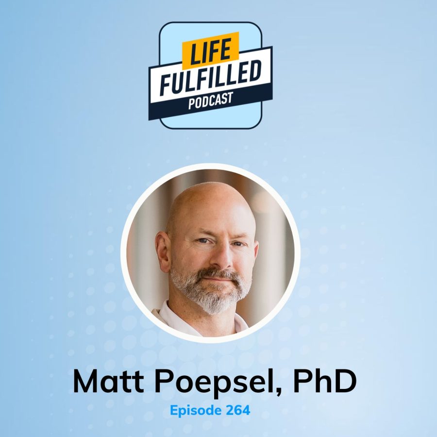 Matt Poepsel, PhD | Life Fulfilled Podcast hosted by Bernie Borges