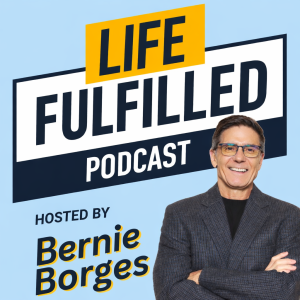 Life Fulfilled Podcast hosted by Bernie Borges